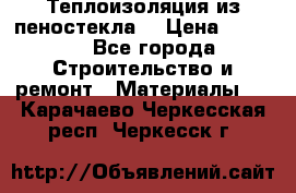 Теплоизоляция из пеностекла. › Цена ­ 2 300 - Все города Строительство и ремонт » Материалы   . Карачаево-Черкесская респ.,Черкесск г.